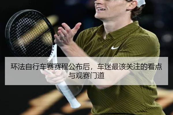 环法自行车赛赛程公布后，车迷最该关注的看点与观赛门道